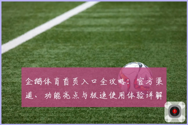 企鹅体育首页入口全攻略：官方渠道、功能亮点与极速使用体验详解