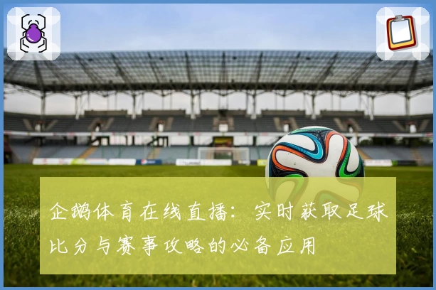 企鹅体育在线直播:实时获取足球比分与赛事攻略的必备应用