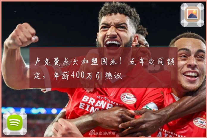 卢克曼点头加盟国米!五年合同锁定,年薪400万引热议